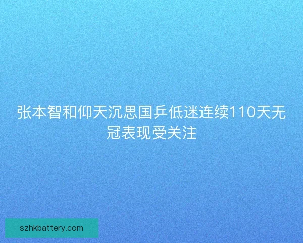 张本智和仰天沉思国乒低迷连续110天无冠表现受关注