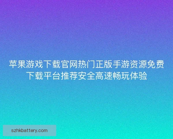 苹果游戏下载官网热门正版手游资源免费下载平台推荐安全高速畅玩体验