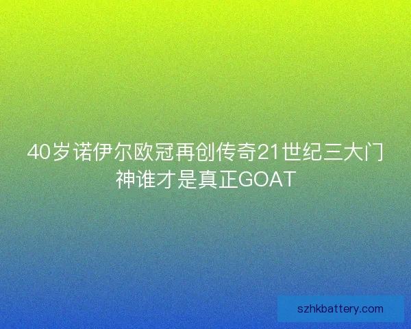 40岁诺伊尔欧冠再创传奇21世纪三大门神谁才是真正GOAT