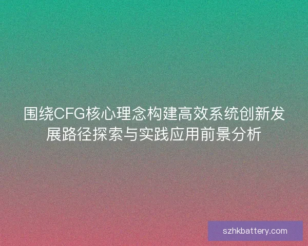 围绕CFG核心理念构建高效系统创新发展路径探索与实践应用前景分析